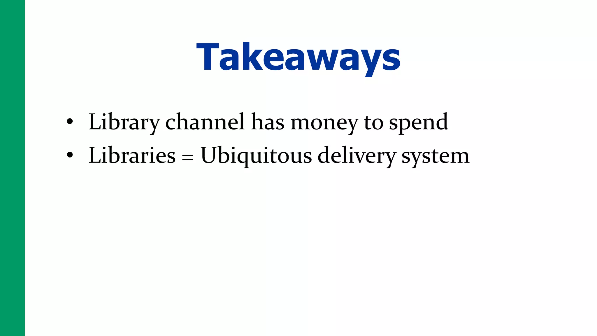 Takeaways
• Library channel has money to spend
• Libraries = Ubiquitous delivery system
 