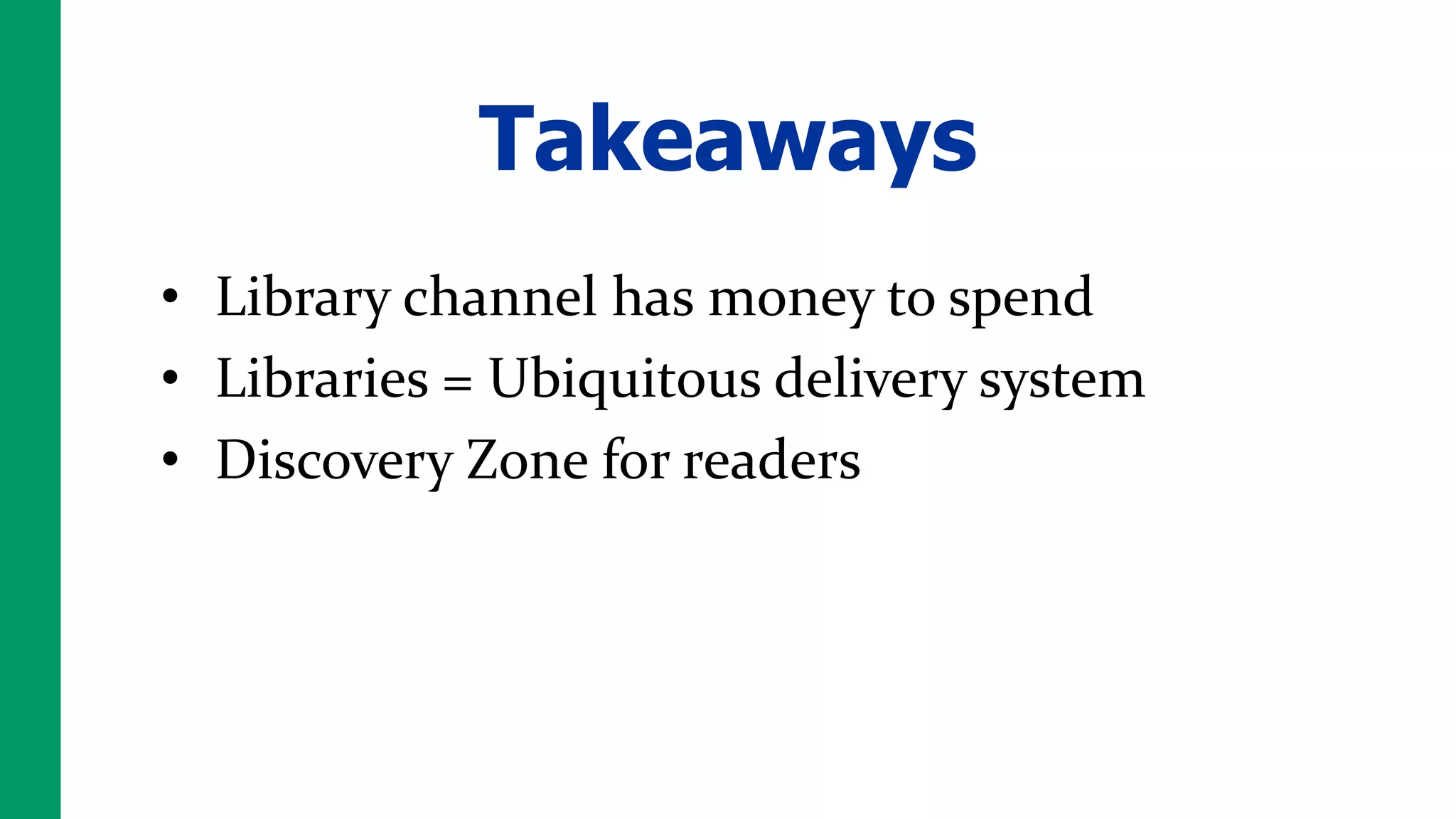 Takeaways
• Library channel has money to spend
• Libraries = Ubiquitous delivery system
• Discovery Zone for readers
 