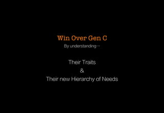 Win Over Gen C
By understanding…

Their Traits
&
Their new Hierarchy of Needs

 
