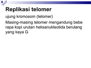 Replikasi telomer
ujung kromosom (telomer)
Masing-masing telomer mengandung bebe
rapa kopi urutan heksanukleotida berulang
yang kaya G
 