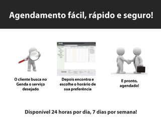 Agendamento fácil, rápido e seguro!O clientebuscano Genda o serviçodesejadoDepoisencontra e escolheo horário de suapreferênciaE pronto,  agendado!Disponível 24 horaspordia, 7 diasporsemana!