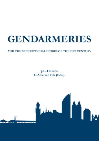 GENDARMERIES
AND THE SECURITY CHALLENGES OF THE 21ST CENTURY
J.L. Hovens
G.A.G. van Elk (Eds.)
GENDARMERIESANDTHESECURITYCHALLENGESOFTHE21STCENTURY
J.L.Hovens/G.A.G.vanElk(Eds.)
 