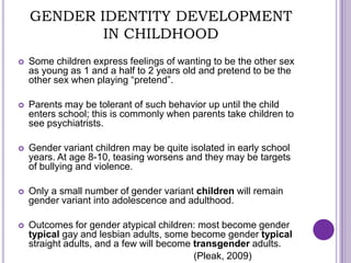 GENDER IDENTITY DEVELOPMENT
          IN ADOLESCENCE

   Around age 11 to 13, gender atypicality or gender variance
    d...