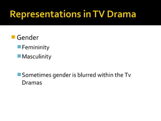  Gender
  Femininity
  Masculinity


  Sometimes gender is blurred within the Tv
   Dramas
 