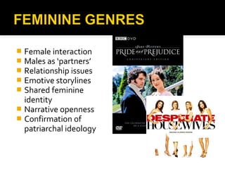  Female interaction
 Males as ‘partners’
 Relationship issues
 Emotive storylines
 Shared feminine
  identity
 Narrative openness
 Confirmation of
  patriarchal ideology
 