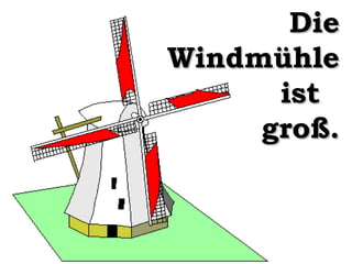 Die
Windmühle
ist
groß.

 