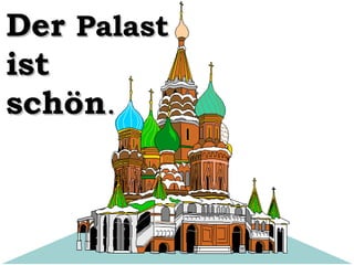 Der Palast
ist
schön.

 