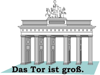 Das Tor ist groß.

 