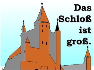 Das
Schloß
ist
groß.

 