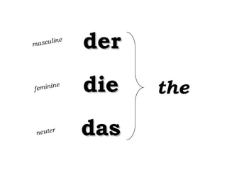 ne
asculi
m

der

e
eminin
f

die

neuter

das

the

 