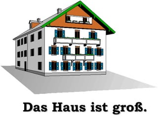 Das Haus ist groß.

 