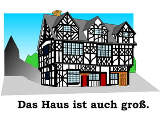Das Haus ist auch groß.

 