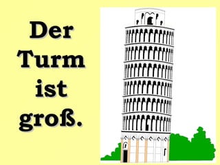 Der
Turm
ist
groß.

 