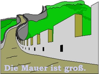 Die Mauer ist groß.

 