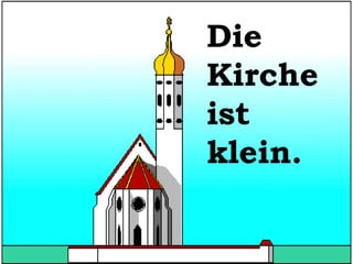 Die
Kirche
ist
klein.

 