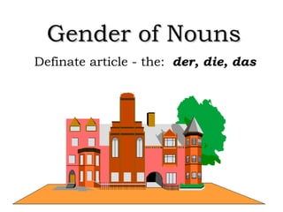 Gender of Nouns
Definate article - the: der, die, das

 