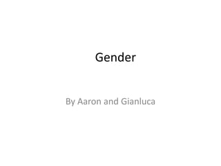 Gender
By Aaron and Gianluca

 