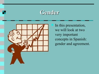 GenderGender
 In this presentation,
we will look at two
very important
concepts in Spanish:
gender and agreement.
 