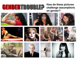 GGEENNDDEERRTTRROOUUBBLLEE?? How do these pictures 
challenge assumptions 
on gender? 
 