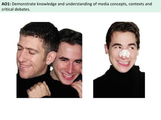 AO1: Demonstrate knowledge and understanding of media concepts, contexts and 
critical debates. 
 