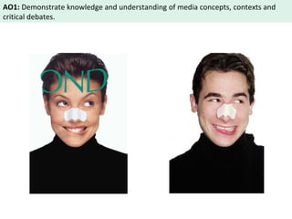 AO1: Demonstrate knowledge and understanding of media concepts, contexts and 
critical debates. 
 