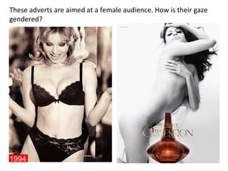 These adverts are aimed at a female audience. How is their gaze 
gendered? 
 