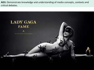 AO1: Demonstrate knowledge and understanding of media concepts, contexts and 
critical debates. 
 