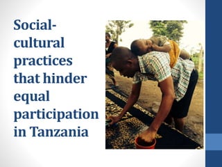Social-
cultural
practices
that hinder
equal
participation
in Tanzania
 