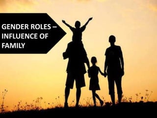 GENDER ROLES –
INFLUENCE OF
FAMILY
 