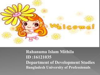 Rahanuma Islam Mithila
ID :16121035
Department of Development Studies
Bangladesh University of Professionals
 