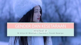 GENDER DAN KESETARAAN
GENDER
Kelompok 10
M Alija Al Wasilah | Sarinia | Yusak Nawipa
 