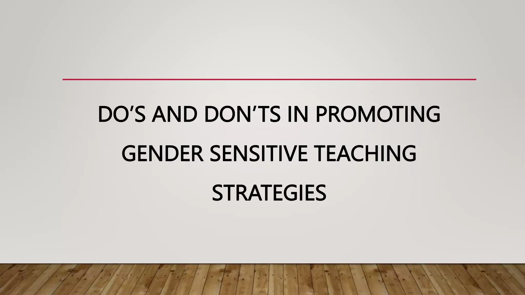 DO’S AND DON’TS IN PROMOTING
GENDER SENSITIVE TEACHING
STRATEGIES
 