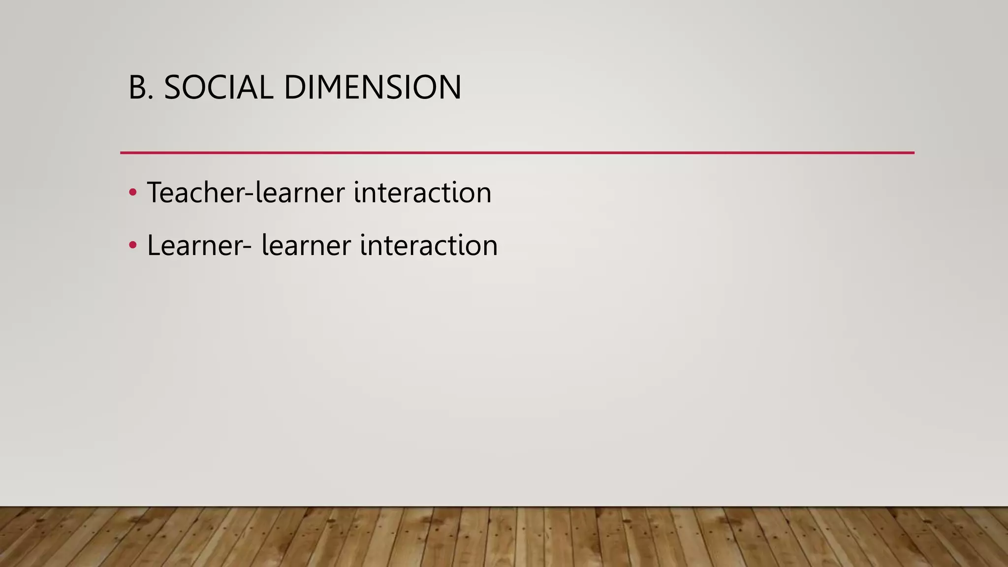 B. SOCIAL DIMENSION
• Teacher-learner interaction
• Learner- learner interaction
 