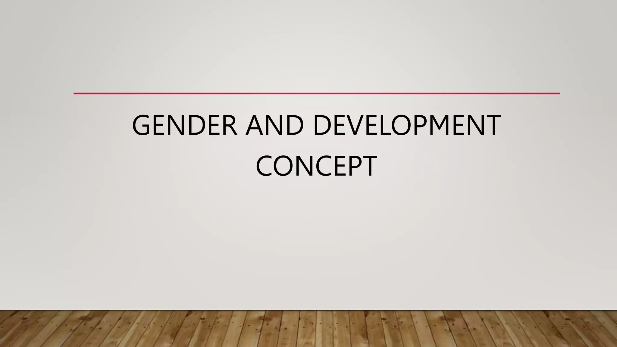 GENDER AND DEVELOPMENT
CONCEPT
 