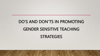 DO’S AND DON’TS IN PROMOTING
GENDER SENSITIVE TEACHING
STRATEGIES
 