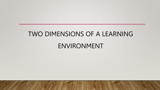 TWO DIMENSIONS OF A LEARNING
ENVIRONMENT
 