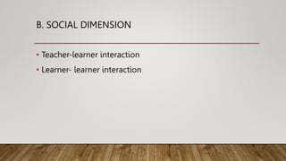 B. SOCIAL DIMENSION
• Teacher-learner interaction
• Learner- learner interaction
 