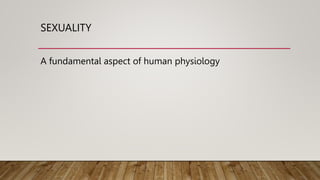 SEXUALITY
A fundamental aspect of human physiology
 
