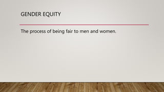 GENDER EQUITY
The process of being fair to men and women.
 