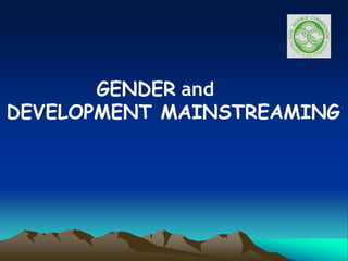 GENDER and
DEVELOPMENT MAINSTREAMING
 