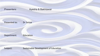 Presenters: Ayesha & Bakhtawar
Presented to: Dr Saima
Department: Education
Subject: Sustainable Development of Education
Pa
 
