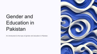 Gender and
Education in
Pakistan
An introduction to the topic of gender and education in Pakistan.
Pa
 