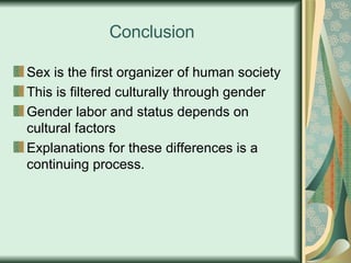 Conclusion Sex is the first organizer of human society This is filtered culturally through gender Gender labor and status depends on cultural factors Explanations for these differences is a continuing process.  