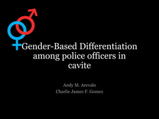 Gender-Based Differentiation
among police officers in
cavite
Andy M. Arevalo
Charlie James F. Gomez
 