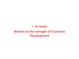 • Sri-lanka
Women as the strength of Economic
Development
 