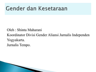 Oleh : Shinta Maharani
Koordinator Divisi Gender Aliansi Jurnalis Independen
Yogyakarta.
Jurnalis Tempo.
 