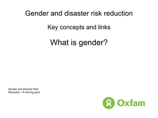 Gender and disaster risk reduction Key concepts and links What is gender? Gender and Disaster Risk Reduction : A training pack 