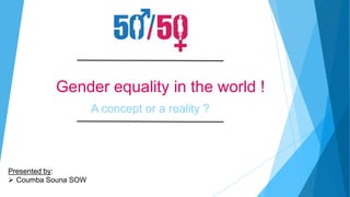 Gender equality in the world !
A concept or a reality ?
Presented by:
 Coumba Souna SOW
 