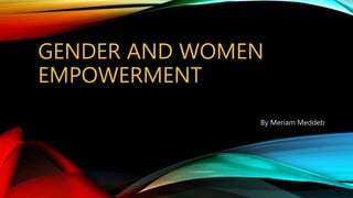 GENDER AND WOMEN
EMPOWERMENT
By Meriam Meddeb
 
