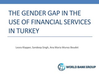 THE GENDER GAP IN THE USE OF FINANCIAL SERVICES IN TURKEY 
Leora Klapper, Sandeep Singh, Ana Maria Munoz Boudet  